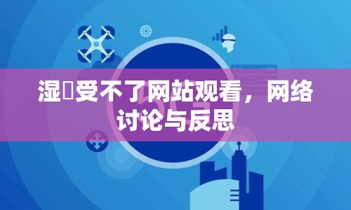 濕泬受不了網(wǎng)站觀看，網(wǎng)絡(luò)討論與反思