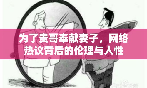 為了貴哥奉獻(xiàn)妻子，網(wǎng)絡(luò)熱議背后的倫理與人性