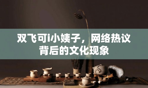 雙飛可i小姨子，網(wǎng)絡(luò)熱議背后的文化現(xiàn)象