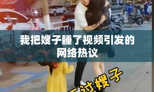我把嫂子睡了視頻引發(fā)的網(wǎng)絡(luò)熱議