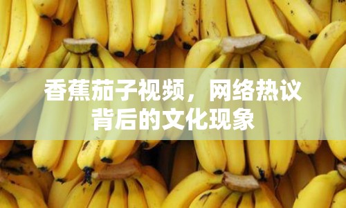 香蕉茄子視頻，網(wǎng)絡(luò)熱議背后的文化現(xiàn)象