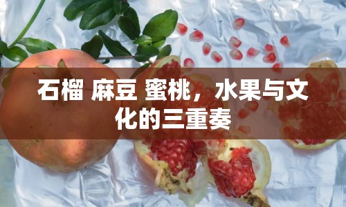 石榴 麻豆 蜜桃，水果與文化的三重奏
