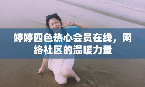婷婷四色熱心會員在線，網(wǎng)絡(luò)社區(qū)的溫暖力量