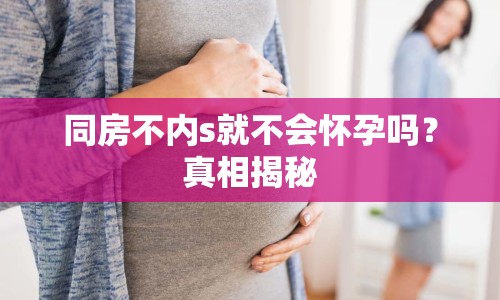 同房不內(nèi)s就不會懷孕嗎？真相揭秘