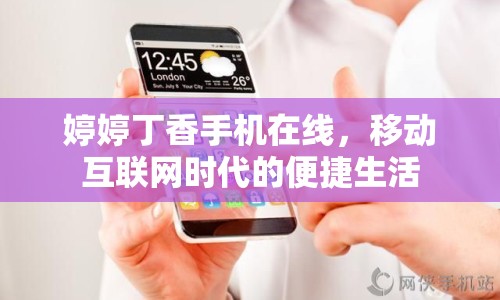 婷婷丁香手機(jī)在線，移動(dòng)互聯(lián)網(wǎng)時(shí)代的便捷生活