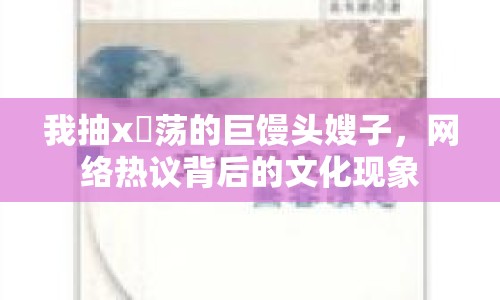 我抽x玪蕩的巨饅頭嫂子，網絡熱議背后的文化現象