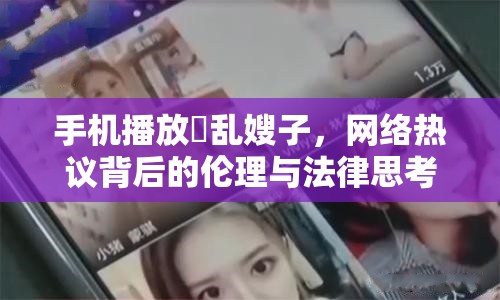 手機(jī)播放玪亂嫂子，網(wǎng)絡(luò)熱議背后的倫理與法律思考