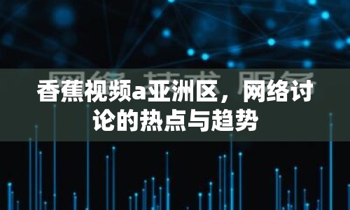 香蕉視頻a亞洲區(qū)，網(wǎng)絡(luò)討論的熱點與趨勢