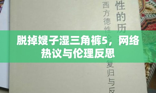 脫掉嫂子濕三角褲5，網(wǎng)絡(luò)熱議與倫理反思