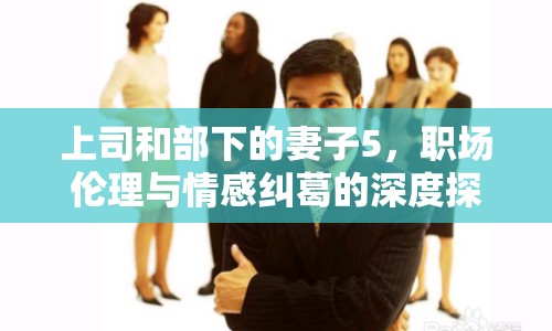上司和部下的妻子5，職場倫理與情感糾葛的深度探討
