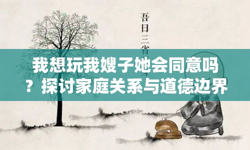 我想玩我嫂子她會同意嗎？探討家庭關(guān)系與道德邊界