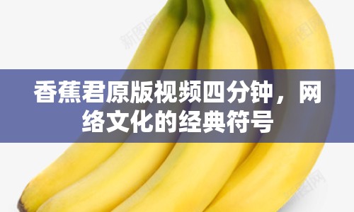 香蕉君原版視頻四分鐘，網(wǎng)絡(luò)文化的經(jīng)典符號