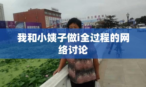 我和小姨子做i全過程的網(wǎng)絡(luò)討論