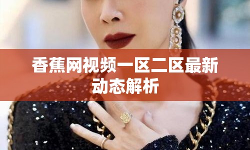 香蕉網(wǎng)視頻一區(qū)二區(qū)最新動態(tài)解析