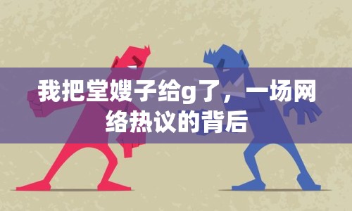 我把堂嫂子給g了，一場網(wǎng)絡(luò)熱議的背后
