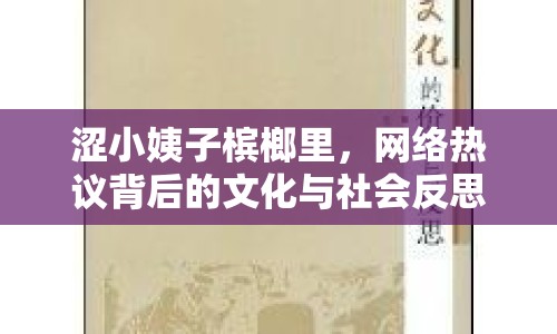 澀小姨子檳榔里，網(wǎng)絡(luò)熱議背后的文化與社會反思