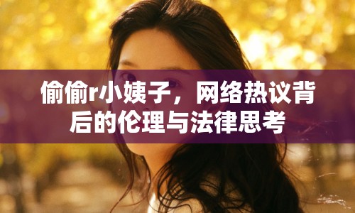 偷偷r小姨子，網(wǎng)絡(luò)熱議背后的倫理與法律思考