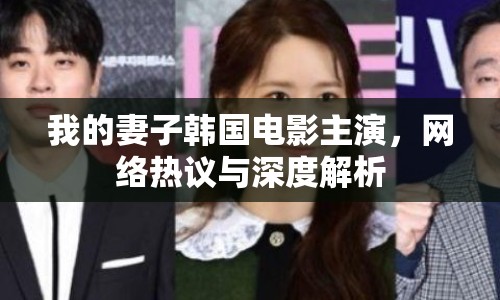 我的妻子韓國電影主演，網(wǎng)絡(luò)熱議與深度解析