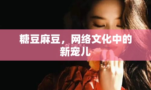 糖豆麻豆，網(wǎng)絡(luò)文化中的新寵兒