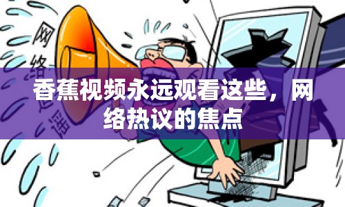 香蕉視頻永遠(yuǎn)觀看這些，網(wǎng)絡(luò)熱議的焦點(diǎn)