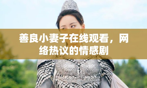 善良小妻子在線觀看，網(wǎng)絡(luò)熱議的情感劇