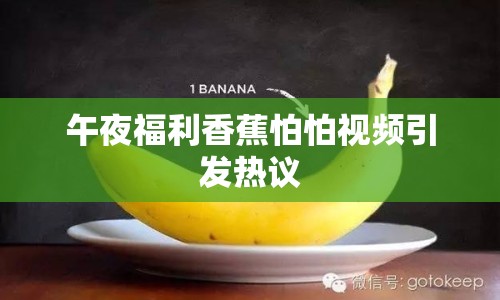 午夜福利香蕉怕怕視頻引發(fā)熱議