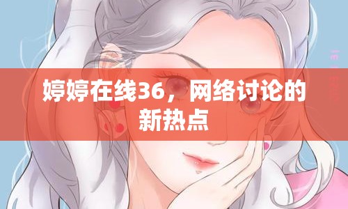 婷婷在線36，網(wǎng)絡(luò)討論的新熱點(diǎn)