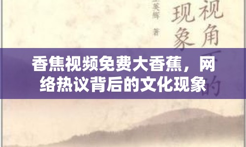 香焦視頻免費大香蕉，網(wǎng)絡熱議背后的文化現(xiàn)象