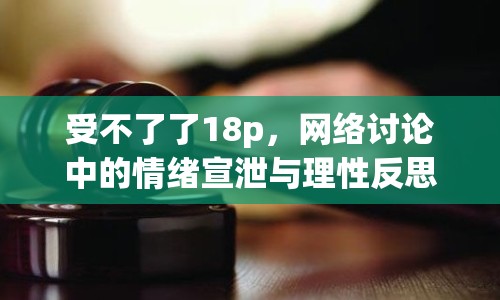 受不了了18p，網(wǎng)絡討論中的情緒宣泄與理性反思