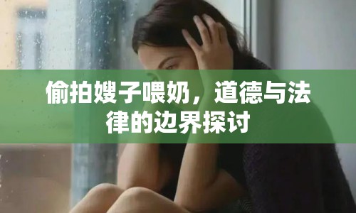 偷拍嫂子喂奶，道德與法律的邊界探討