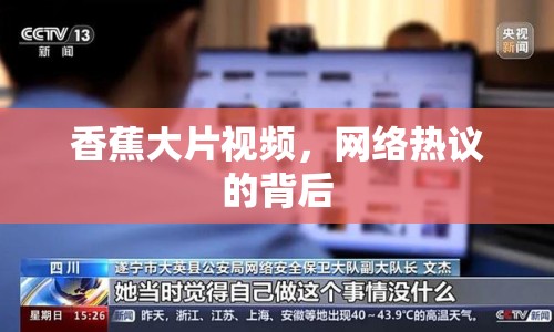 香蕉大片視頻，網絡熱議的背后