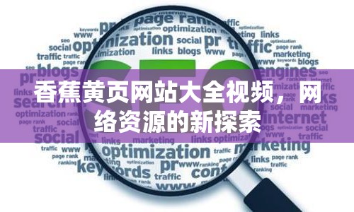 香蕉黃頁網(wǎng)站大全視頻，網(wǎng)絡(luò)資源的新探索