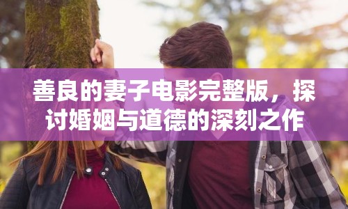 善良的妻子電影完整版，探討婚姻與道德的深刻之作