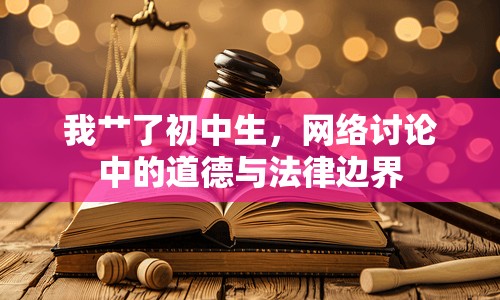 我艸了初中生，網(wǎng)絡(luò)討論中的道德與法律邊界
