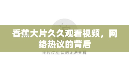 香蕉大片久久觀看視頻，網(wǎng)絡(luò)熱議的背后