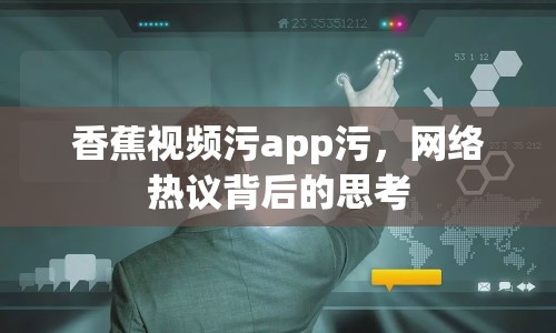 香蕉視頻污app污，網(wǎng)絡(luò)熱議背后的思考