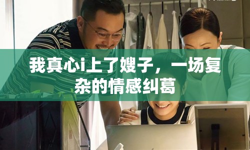 我真心i上了嫂子，一場復雜的情感糾葛