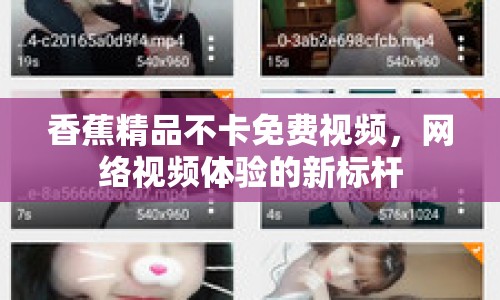 香蕉精品不卡免費(fèi)視頻，網(wǎng)絡(luò)視頻體驗(yàn)的新標(biāo)桿