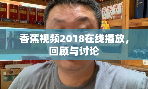 香蕉視頻2018在線播放，回顧與討論