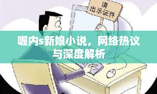 喔內(nèi)s新娘小說(shuō)，網(wǎng)絡(luò)熱議與深度解析