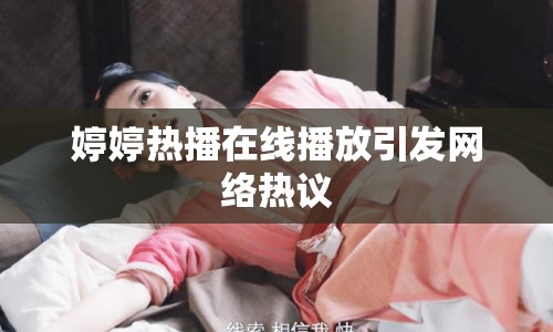婷婷熱播在線播放引發(fā)網(wǎng)絡(luò)熱議