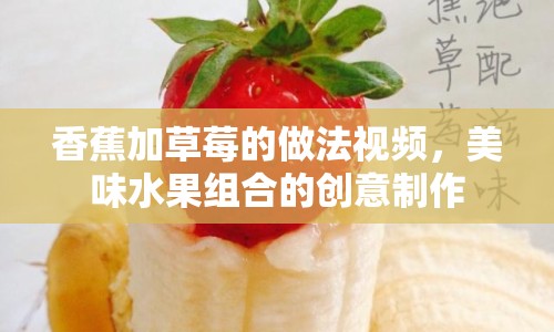 香蕉加草莓的做法視頻，美味水果組合的創(chuàng)意制作