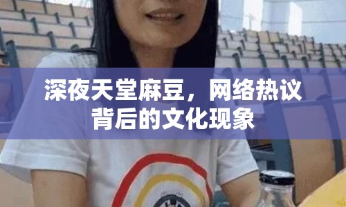 深夜天堂麻豆，網(wǎng)絡(luò)熱議背后的文化現(xiàn)象