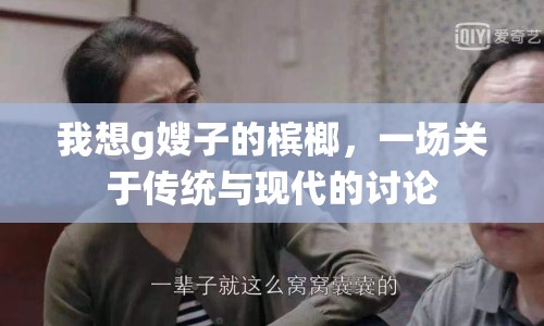 我想g嫂子的檳榔，一場關(guān)于傳統(tǒng)與現(xiàn)代的討論