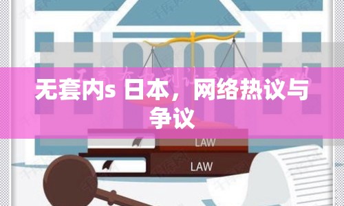 無套內(nèi)s 日本，網(wǎng)絡(luò)熱議與爭(zhēng)議