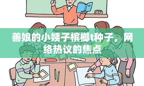 善娘的小姨子檳榔t種子，網(wǎng)絡(luò)熱議的焦點