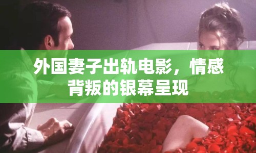 外國妻子出軌電影，情感背叛的銀幕呈現(xiàn)