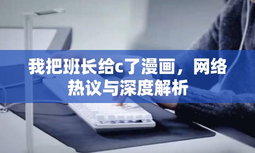 我把班長給c了漫畫，網(wǎng)絡(luò)熱議與深度解析