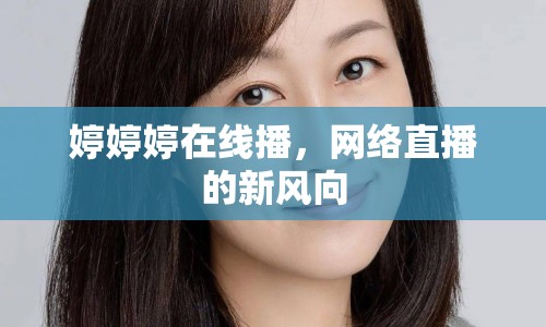 婷婷婷在線播，網(wǎng)絡(luò)直播的新風(fēng)向