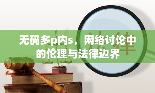無碼多p內(nèi)s，網(wǎng)絡(luò)討論中的倫理與法律邊界